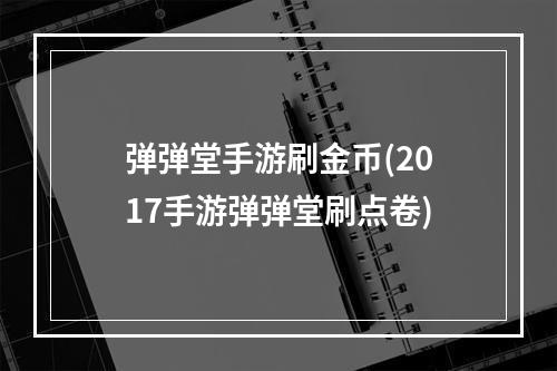 弹弹堂手游刷金币(2017手游弹弹堂刷点卷)