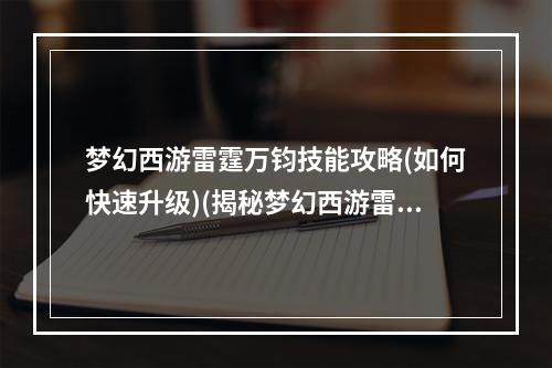 梦幻西游雷霆万钧技能攻略(如何快速升级)(揭秘梦幻西游雷霆万钧的隐藏属性和奥秘)