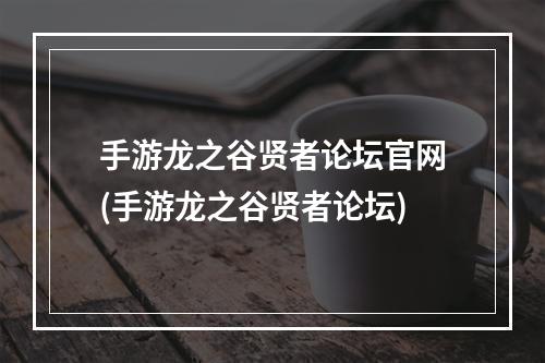 手游龙之谷贤者论坛官网(手游龙之谷贤者论坛)