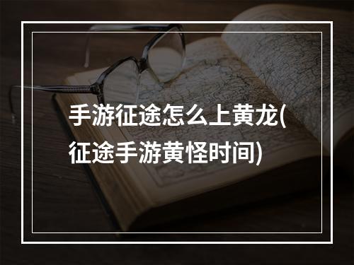 手游征途怎么上黄龙(征途手游黄怪时间)