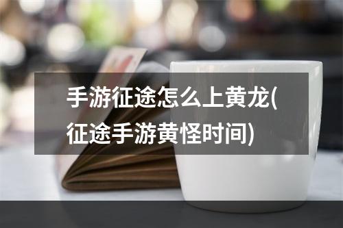 手游征途怎么上黄龙(征途手游黄怪时间)