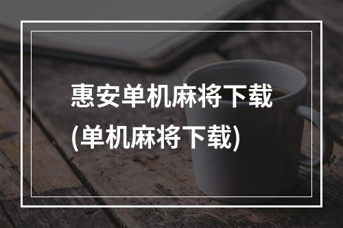 惠安单机麻将下载(单机麻将下载)