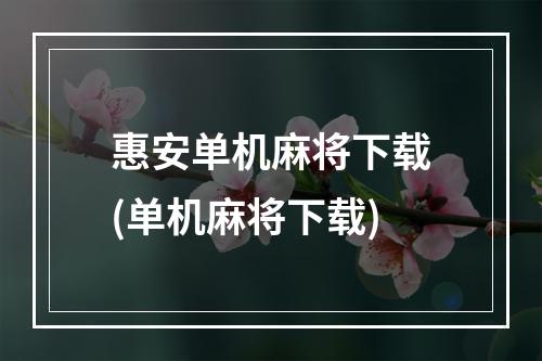 惠安单机麻将下载(单机麻将下载)