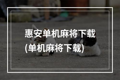 惠安单机麻将下载(单机麻将下载)