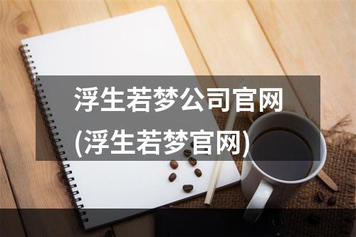 浮生若梦公司官网(浮生若梦官网)