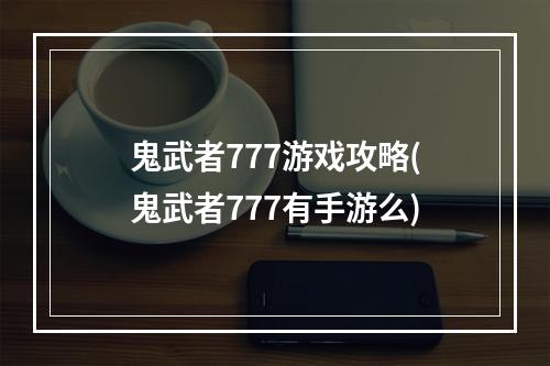 鬼武者777游戏攻略(鬼武者777有手游么)