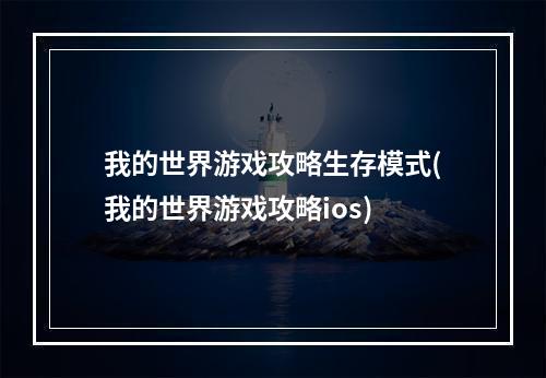 我的世界游戏攻略生存模式(我的世界游戏攻略ios)