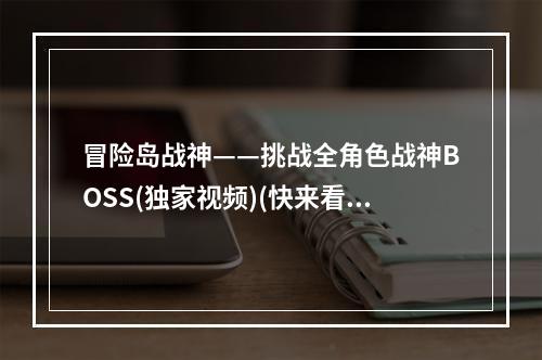 冒险岛战神——挑战全角色战神BOSS(独家视频)(快来看看我们是如何刷爆冒险岛战神BOSS的！)