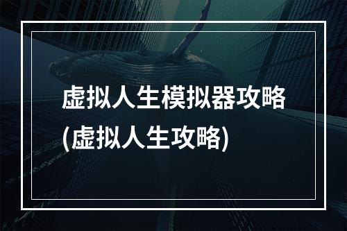 虚拟人生模拟器攻略(虚拟人生攻略)