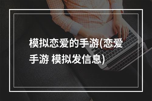 模拟恋爱的手游(恋爱手游 模拟发信息)