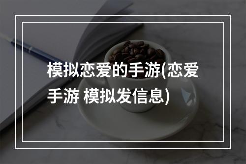 模拟恋爱的手游(恋爱手游 模拟发信息)