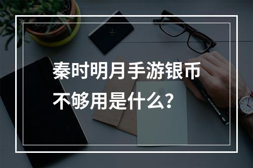 秦时明月手游银币不够用是什么？