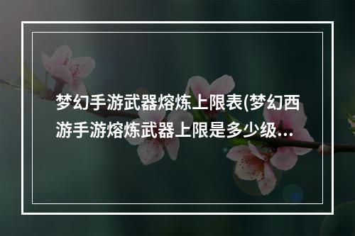 梦幻手游武器熔炼上限表(梦幻西游手游熔炼武器上限是多少级)