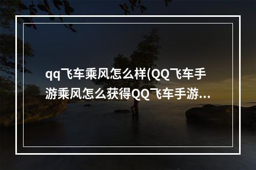 qq飞车乘风怎么样(QQ飞车手游乘风怎么获得QQ飞车手游乘风获得方法)