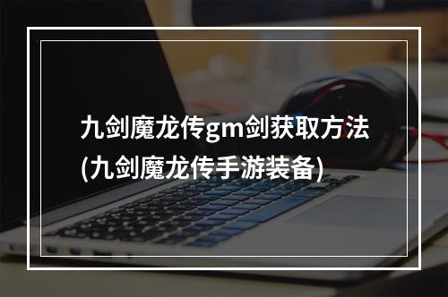 九剑魔龙传gm剑获取方法(九剑魔龙传手游装备)