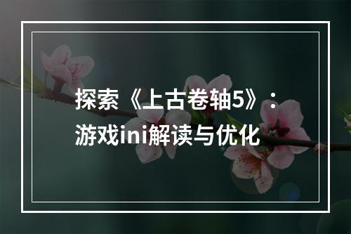 探索《上古卷轴5》：游戏ini解读与优化