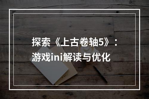 探索《上古卷轴5》：游戏ini解读与优化