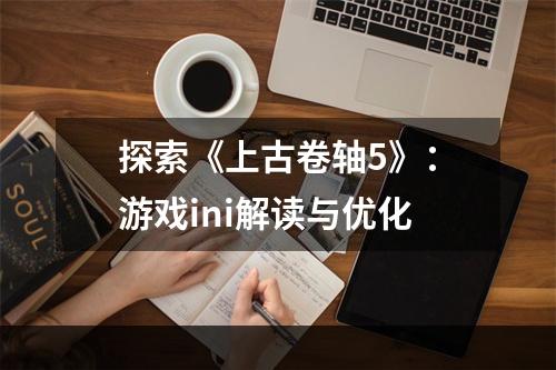 探索《上古卷轴5》：游戏ini解读与优化