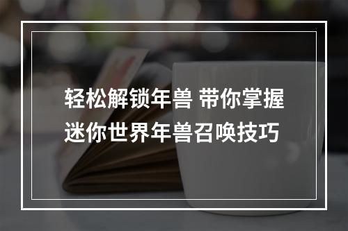 轻松解锁年兽 带你掌握迷你世界年兽召唤技巧