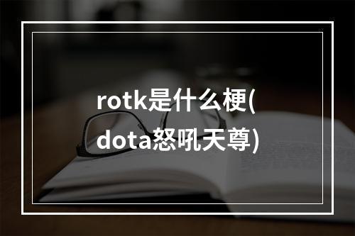 rotk是什么梗(dota怒吼天尊)