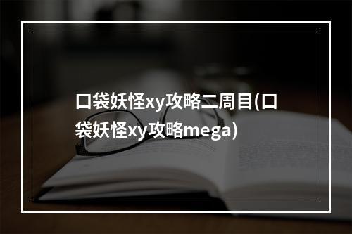 口袋妖怪xy攻略二周目(口袋妖怪xy攻略mega)