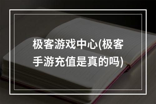 极客游戏中心(极客手游充值是真的吗)