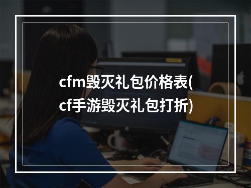 cfm毁灭礼包价格表(cf手游毁灭礼包打折)