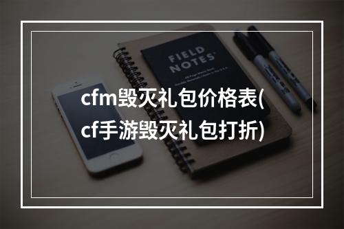 cfm毁灭礼包价格表(cf手游毁灭礼包打折)