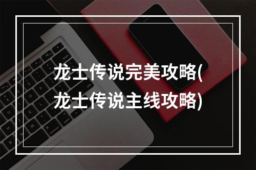 龙士传说完美攻略(龙士传说主线攻略)