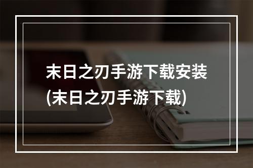 末日之刃手游下载安装(末日之刃手游下载)