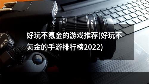 好玩不氪金的游戏推荐(好玩不氪金的手游排行榜2022)