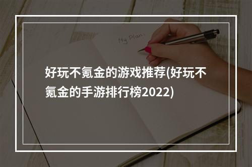 好玩不氪金的游戏推荐(好玩不氪金的手游排行榜2022)