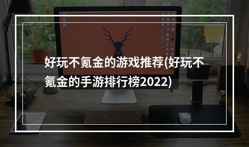 好玩不氪金的游戏推荐(好玩不氪金的手游排行榜2022)