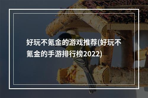 好玩不氪金的游戏推荐(好玩不氪金的手游排行榜2022)