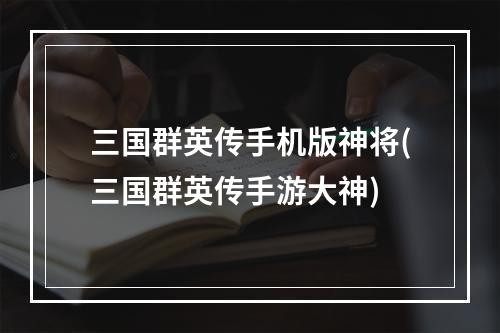 三国群英传手机版神将(三国群英传手游大神)