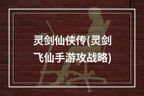 灵剑仙侠传(灵剑飞仙手游攻战略)