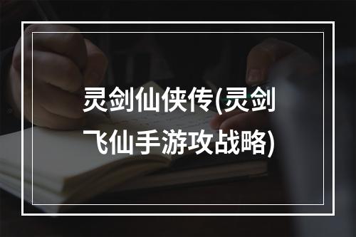 灵剑仙侠传(灵剑飞仙手游攻战略)