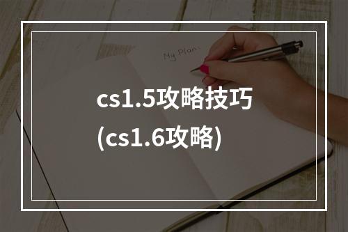 cs1.5攻略技巧(cs1.6攻略)