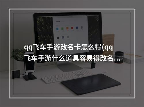 qq飞车手游改名卡怎么得(qq飞车手游什么道具容易得改名卡老司机省钱攻略)