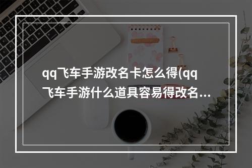 qq飞车手游改名卡怎么得(qq飞车手游什么道具容易得改名卡老司机省钱攻略)