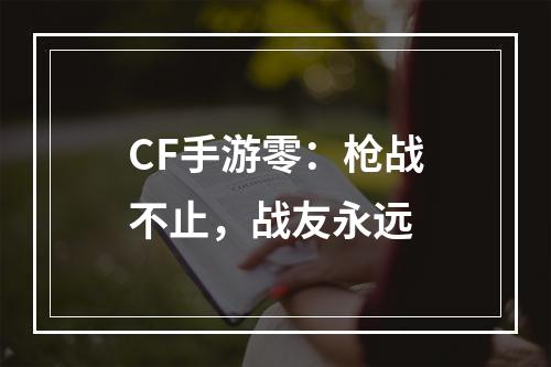 CF手游零：枪战不止，战友永远