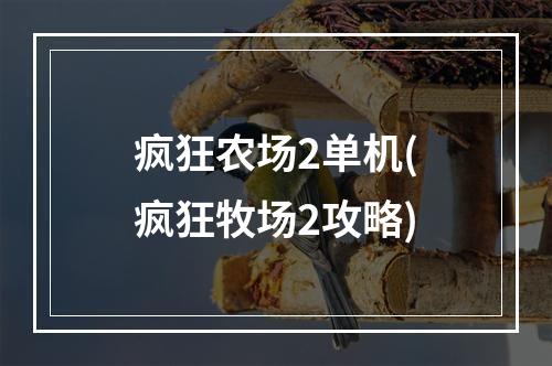 疯狂农场2单机(疯狂牧场2攻略)