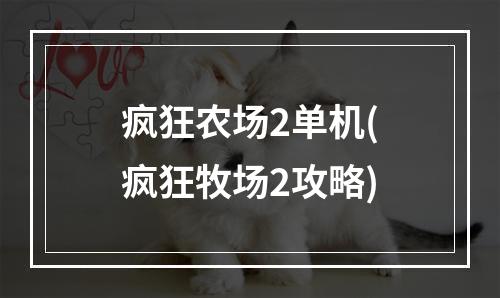 疯狂农场2单机(疯狂牧场2攻略)