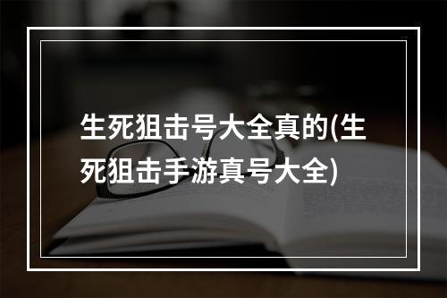 生死狙击号大全真的(生死狙击手游真号大全)