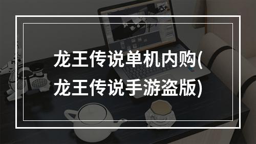 龙王传说单机内购(龙王传说手游盗版)