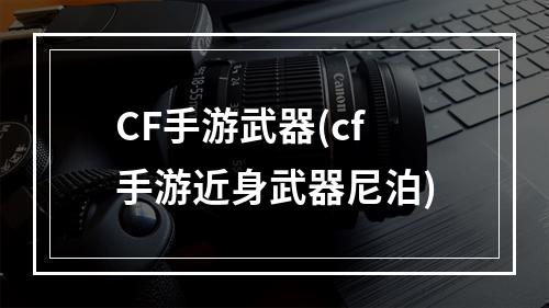 CF手游武器(cf手游近身武器尼泊)