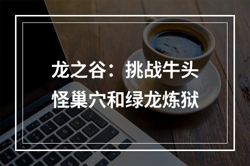 龙之谷：挑战牛头怪巢穴和绿龙炼狱