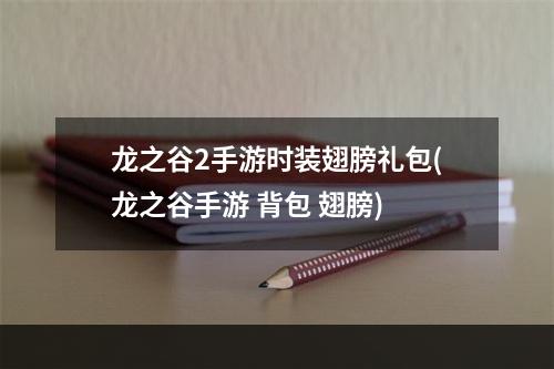 龙之谷2手游时装翅膀礼包(龙之谷手游 背包 翅膀)