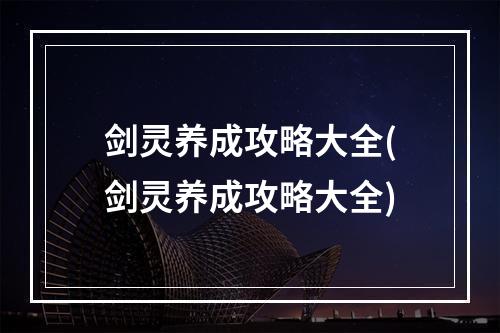 剑灵养成攻略大全(剑灵养成攻略大全)