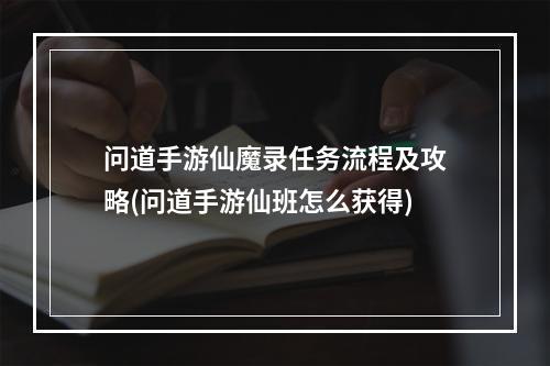 问道手游仙魔录任务流程及攻略(问道手游仙班怎么获得)